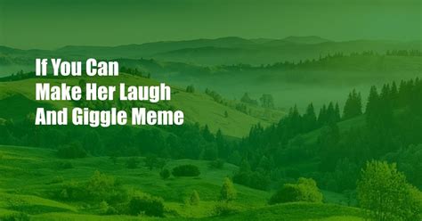 if you can make her laugh and giggle meme|If u can make a girl laugh and giggle